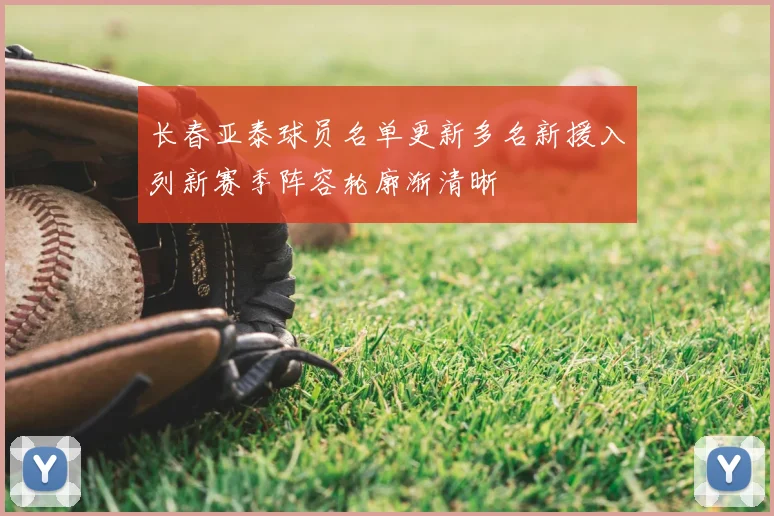 长春亚泰球员名单更新多名新援入列新赛季阵容轮廓渐清晰