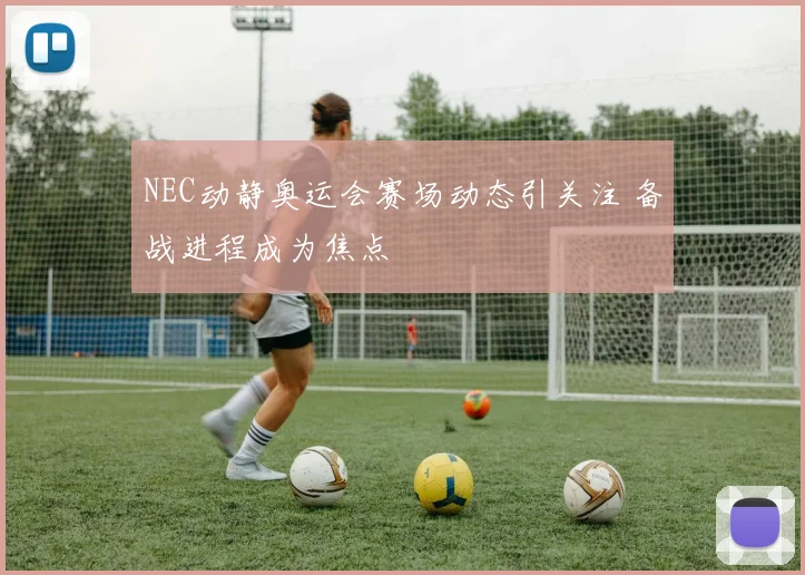 NEC动静奥运会赛场动态引关注 备战进程成为焦点