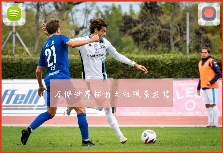 万博世界杯打火机限量发售