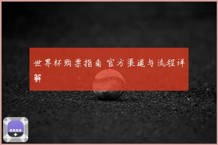 世界杯购票指南 官方渠道与流程详解