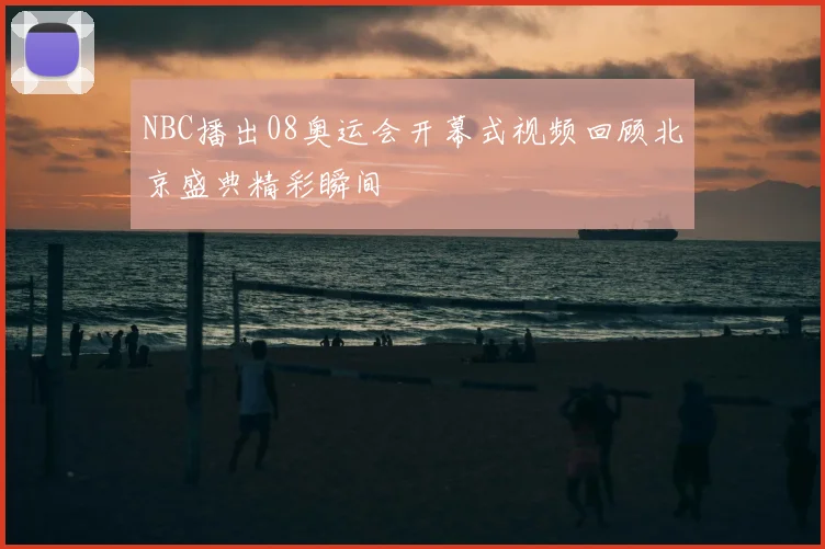 NBC播出08奥运会开幕式视频回顾北京盛典精彩瞬间