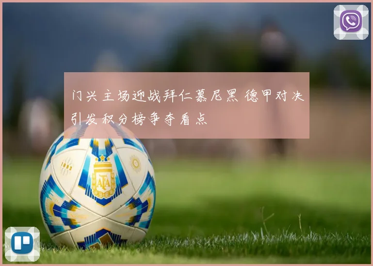 门兴主场迎战拜仁慕尼黑 德甲对决引发积分榜争夺看点