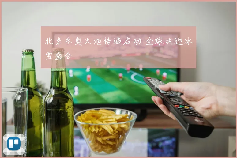 北京冬奥火炬传递启动 全球共迎冰雪盛会