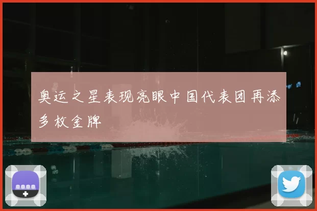 奥运之星表现亮眼中国代表团再添多枚金牌