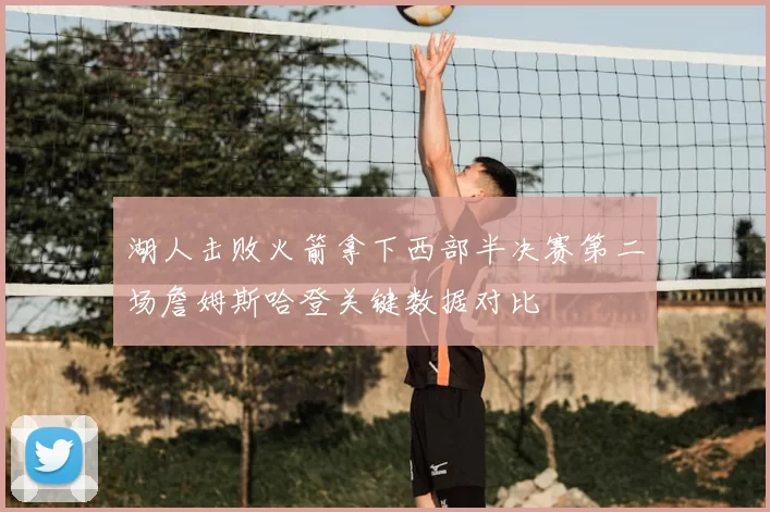 湖人击败火箭拿下西部半决赛第二场詹姆斯哈登关键数据对比