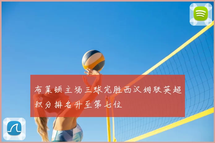 布莱顿主场三球完胜西汉姆联英超积分排名升至第七位