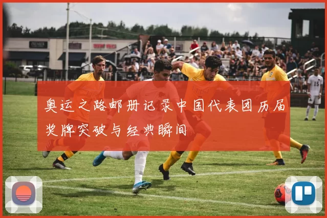 奥运之路邮册记录中国代表团历届奖牌突破与经典瞬间