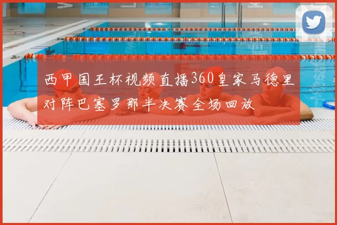西甲国王杯视频直播360皇家马德里对阵巴塞罗那半决赛全场回放
