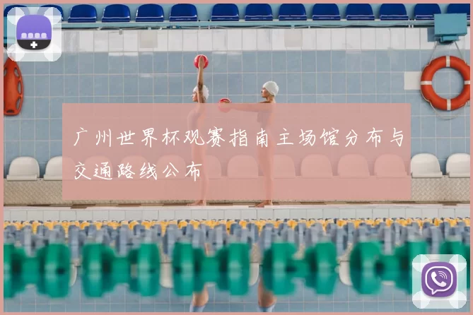 广州世界杯观赛指南主场馆分布与交通路线公布