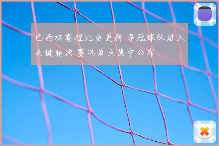 巴西杯赛程比分更新 争冠球队进入关键轮次 赛况看点集中公布