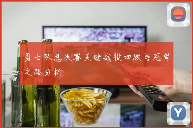勇士队总决赛关键战役回顾与冠军之路分析