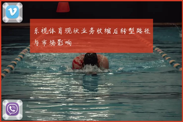 乐视体育现状业务收缩后转型路径与市场影响