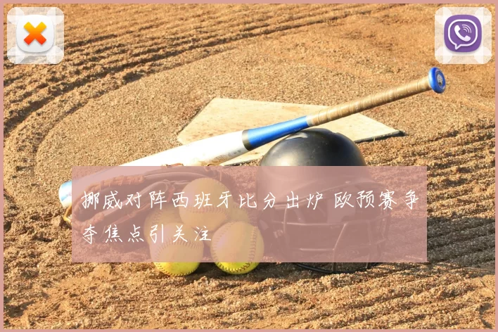 挪威对阵西班牙比分出炉 欧预赛争夺焦点引关注
