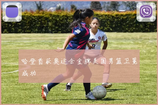 哈登首获奥运会金牌美国男篮卫冕成功