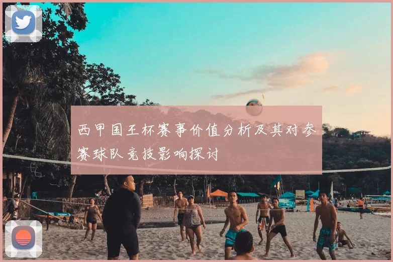 西甲国王杯赛事价值分析及其对参赛球队竞技影响探讨