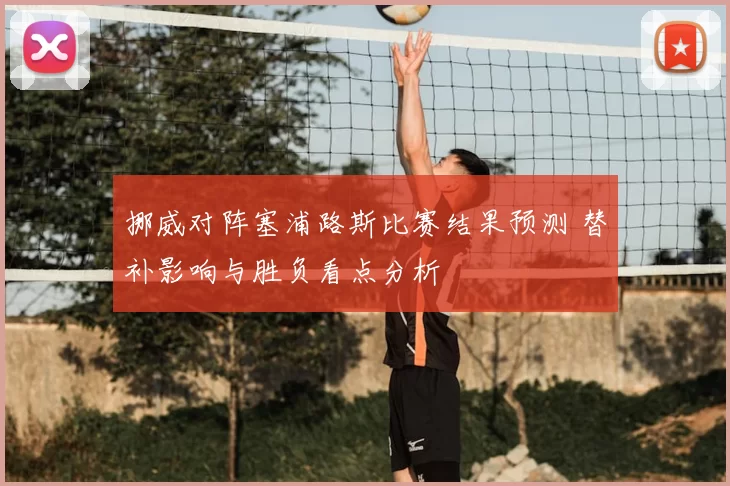 挪威对阵塞浦路斯比赛结果预测 替补影响与胜负看点分析