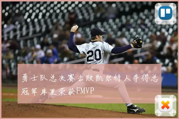 勇士队总决赛击败凯尔特人夺得总冠军库里荣获FMVP