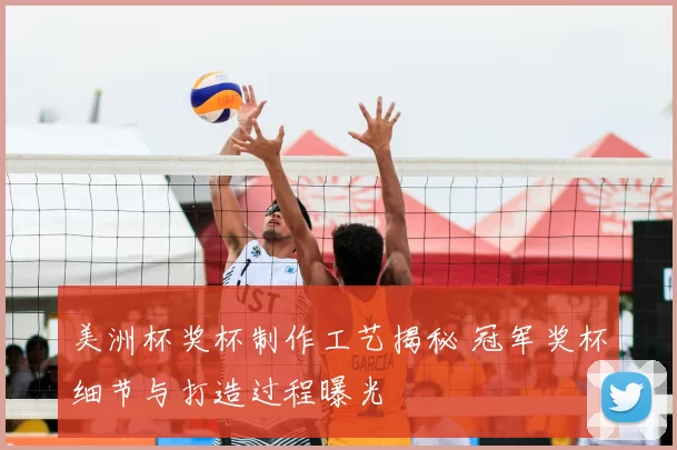 美洲杯奖杯制作工艺揭秘 冠军奖杯细节与打造过程曝光