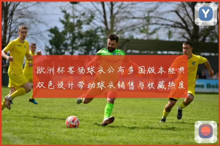 欧洲杯客场球衣公布多国版本经典双色设计带动球衣销售与收藏热度