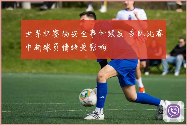世界杯赛场安全事件频发 多队比赛中断球员情绪受影响