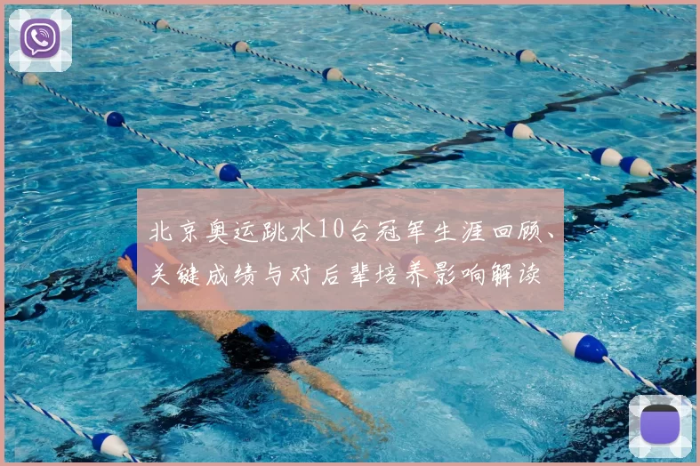 北京奥运跳水10台冠军生涯回顾、关键成绩与对后辈培养影响解读