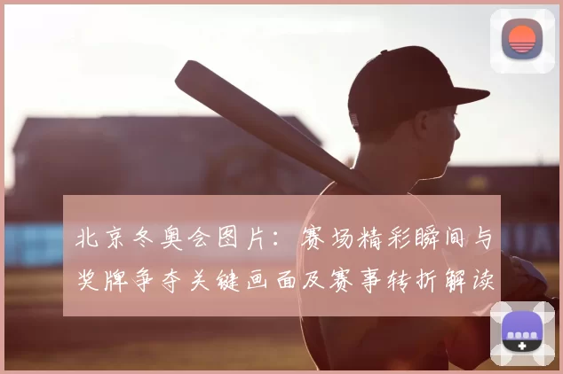 北京冬奥会图片:赛场精彩瞬间与奖牌争夺关键画面及赛事转折解读