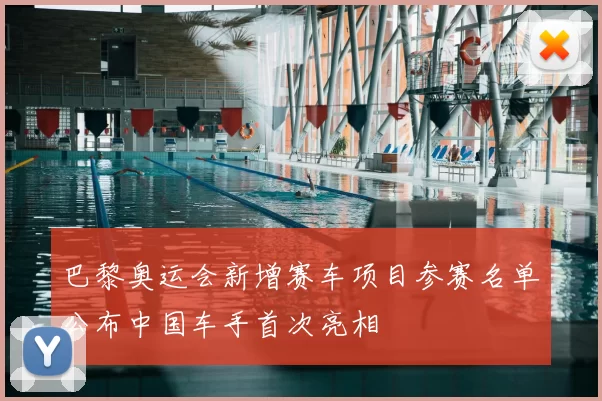 巴黎奥运会新增赛车项目参赛名单公布中国车手首次亮相