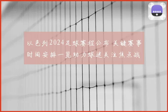 以色列2024足球赛程公布 关键赛事时间安排一览助力球迷关注焦点战