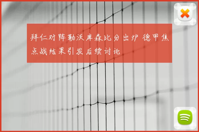 拜仁对阵勒沃库森比分出炉 德甲焦点战结果引发后续讨论
