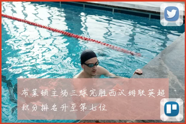 布莱顿主场三球完胜西汉姆联英超积分排名升至第七位