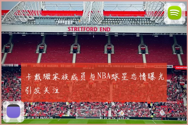 卡戴珊家族成员与NBA球星恋情曝光引发关注