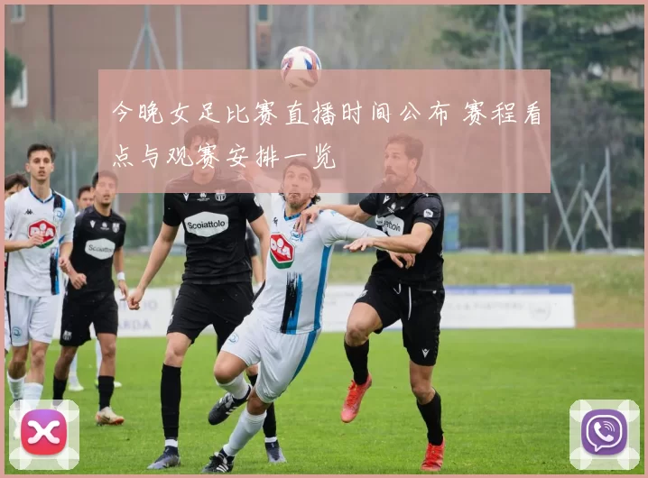 今晚女足比赛直播时间公布 赛程看点与观赛安排一览