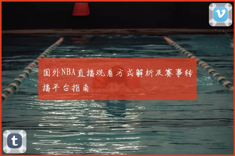 国外NBA直播观看方式解析及赛事转播平台指南