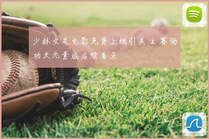 少林女足电影免费上线引关注 赛场功夫元素成后续看点