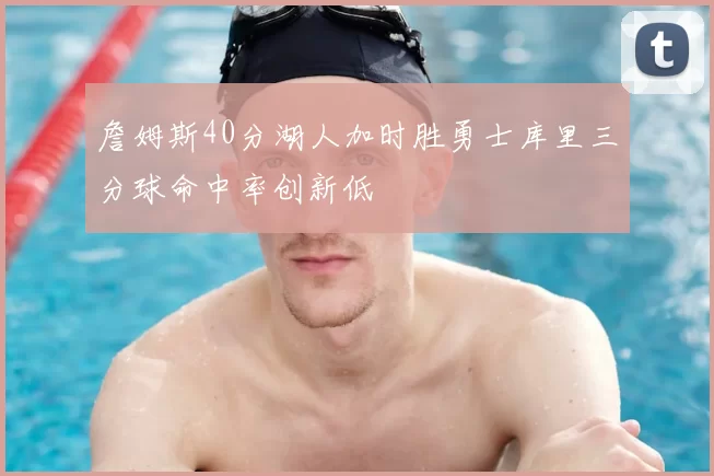 詹姆斯40分湖人加时胜勇士库里三分球命中率创新低