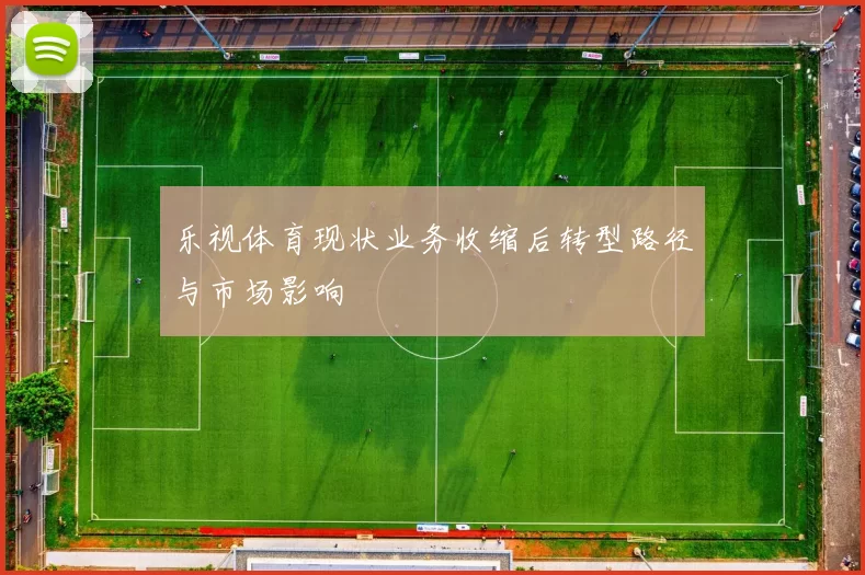乐视体育现状业务收缩后转型路径与市场影响