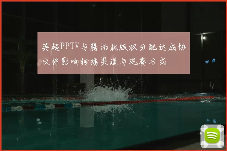 英超PPTV与腾讯就版权分配达成协议将影响转播渠道与观赛方式