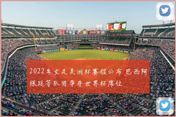 2022年女足美洲杯赛程公布 巴西阿根廷等队将争夺世界杯席位