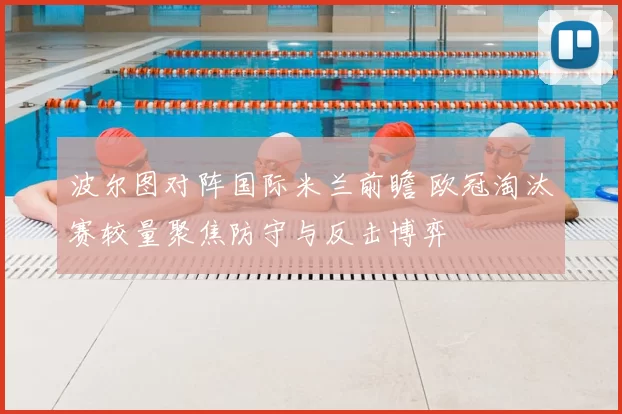 波尔图对阵国际米兰前瞻 欧冠淘汰赛较量聚焦防守与反击博弈
