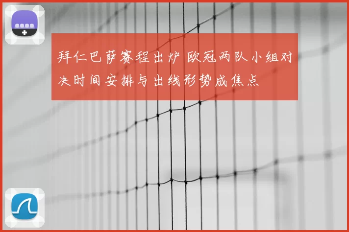 拜仁巴萨赛程出炉 欧冠两队小组对决时间安排与出线形势成焦点