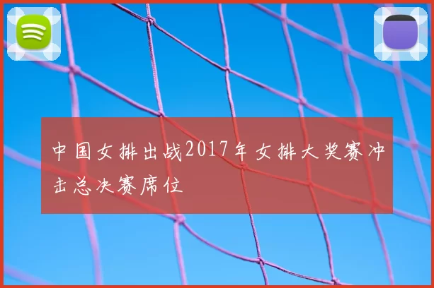 中国女排出战2017年女排大奖赛冲击总决赛席位